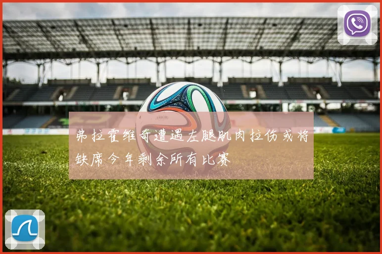 弗拉霍维奇遭遇左腿肌肉拉伤或将缺席今年剩余所有比赛