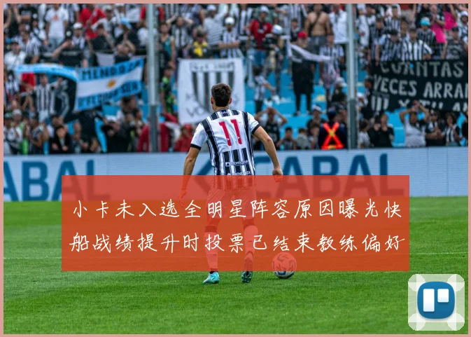 小卡未入选全明星阵容原因曝光快船战绩提升时投票已结束教练偏好影响选人