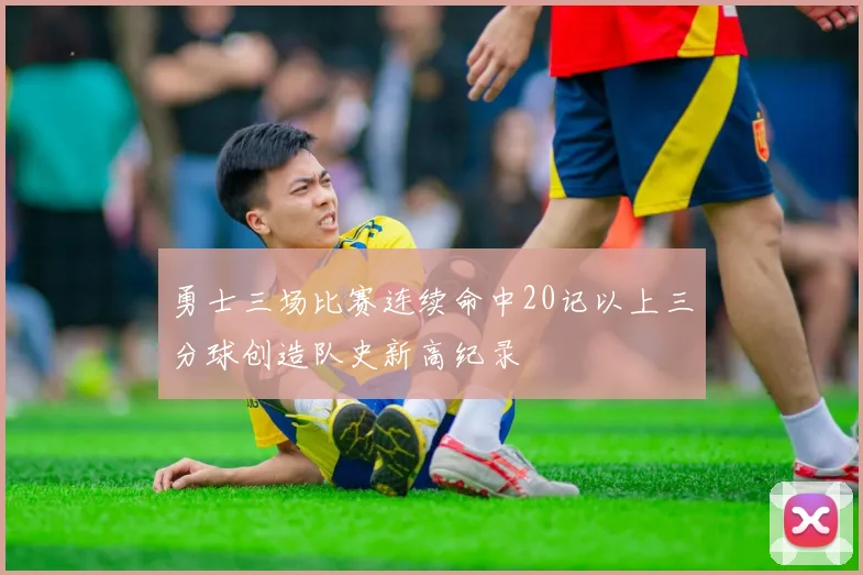 勇士三场比赛连续命中20记以上三分球创造队史新高纪录