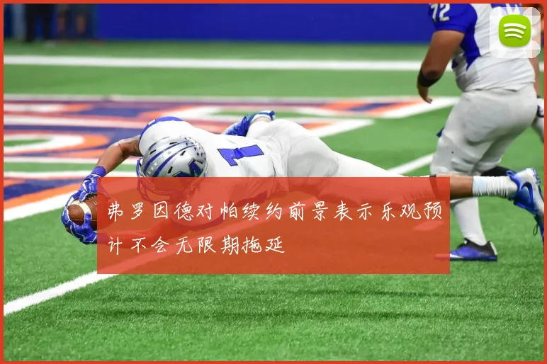 弗罗因德对帕续约前景表示乐观预计不会无限期拖延