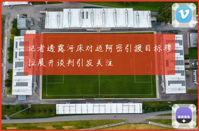 记者透露河床对迈阿密引援目标穆拉展开谈判引发关注