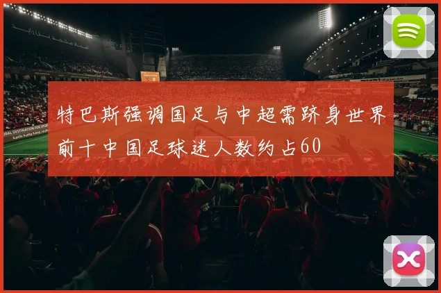 特巴斯强调国足与中超需跻身世界前十中国足球迷人数约占60