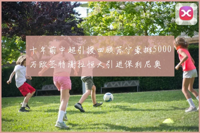 十年前中超引援回顾苏宁豪掷5000万欧签特谢拉恒大引进保利尼奥