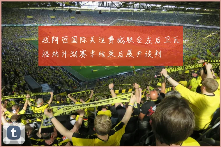 迈阿密国际关注费城联合左后卫瓦格纳计划赛季结束后展开谈判