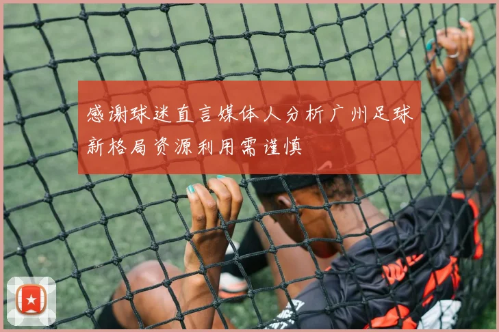 感谢球迷直言媒体人分析广州足球新格局资源利用需谨慎
