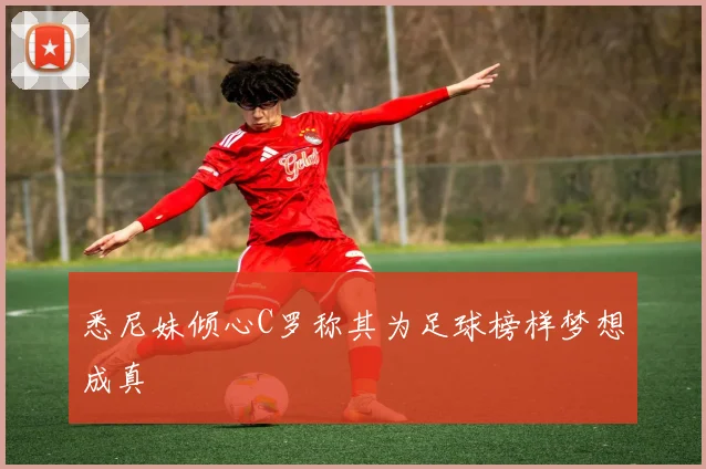 悉尼妹倾心C罗称其为足球榜样梦想成真