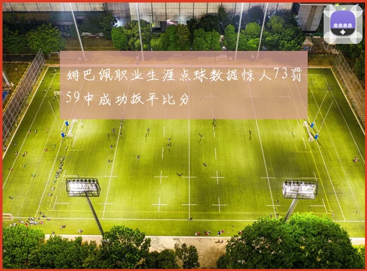 姆巴佩职业生涯点球数据惊人73罚59中成功扳平比分