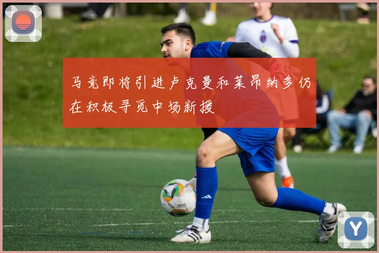 马竞即将引进卢克曼和莱昂纳多仍在积极寻觅中场新援
