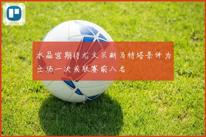 水晶宫期待尤文买断马特塔条件为出场一次或联赛前八名