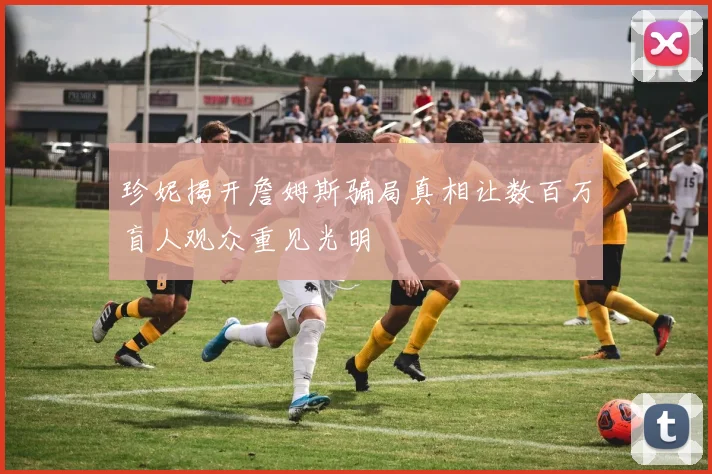 珍妮揭开詹姆斯骗局真相让数百万盲人观众重见光明