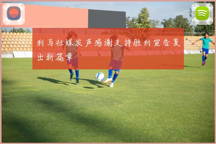 利马社媒发声感谢支持胜利宣告复出新篇章